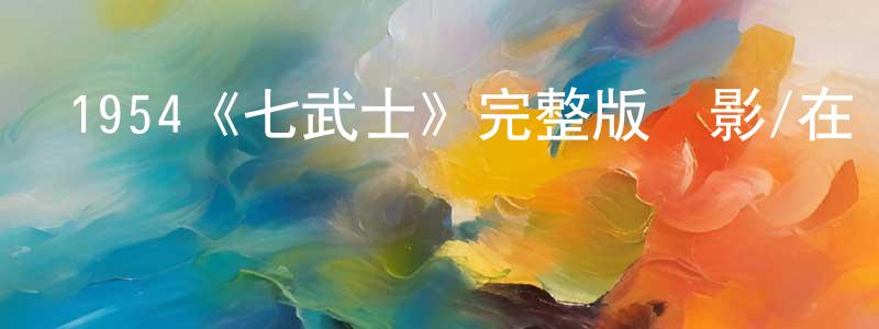 曾清珠發布1954《七武士》完整版電影/在線觀看/百度云-美劇天堂